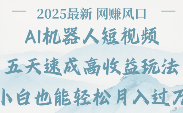 2025最新Ai 机器人短视频,网赚变现风口,五天速成高收益玩法,小白轻松月入过万