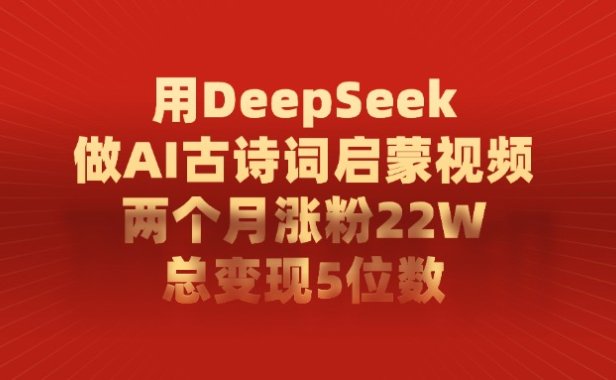 用DeepSeek做AI古诗词启蒙视频,总变现5位数,两个月涨粉22W