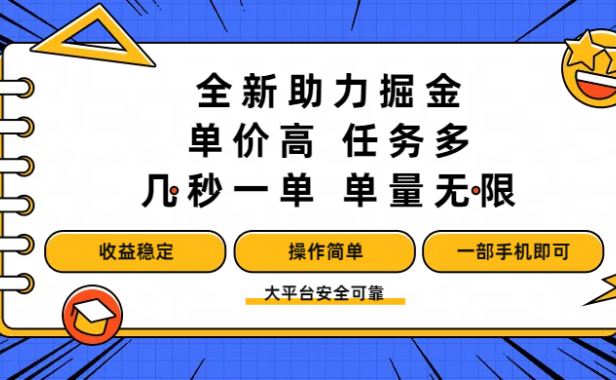 全新助力掘金 ,单价高 ,任务多 ,几秒一单 ,单量无限,收益稳定,操作简单,一部手机即可