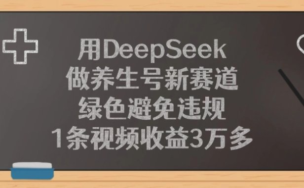 用DeepSeek做养生号新赛道，1条视频收益3万多，绿色避免违规