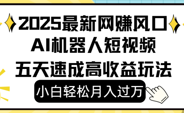 2025最新网赚变现风口,Ai 机器人短视频,小白轻松月入过万,五天速成高收益玩法