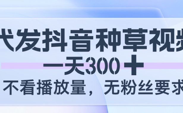 代发抖音种草视频，一天300，不看播放量，无粉丝要求