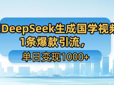 利用DeepSeek生成国学视频，1条爆款引流，单日变现1000+
