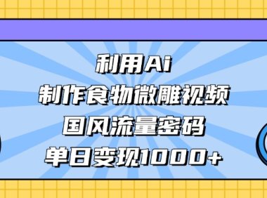 利用Ai制作,食物微雕视频,国风流量密码,单日变现1000+