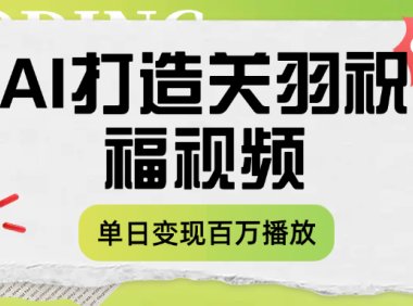 用AI打造关羽祝福视频，单日变现1000+，轻松收割百万播放