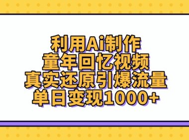 利用Ai制作，童年回忆视频，真实还原引爆流量，单日变现1000+