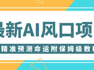 最新AI风口项目，借助人工智能AI算命，精准预测命运，附保姆级教程