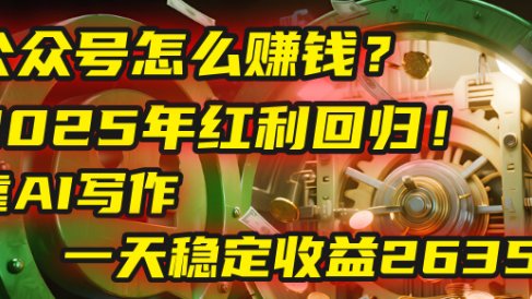 公众号怎么赚钱？2025年红利回归！靠AI写作，一天稳定收益2635元（10分钟上手）