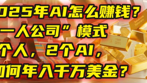 AI怎么赚钱?揭秘2025年“一人公司”模式:1个人,2个AI,如何年入千万美金?