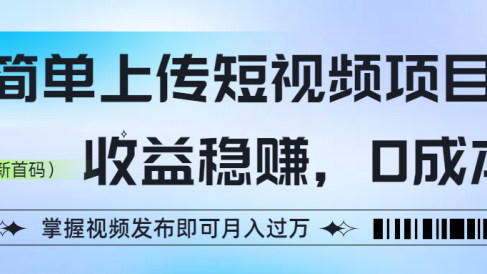 简单上传短视频项目，收益稳赚，0成本，掌握视频发布即可月入过万