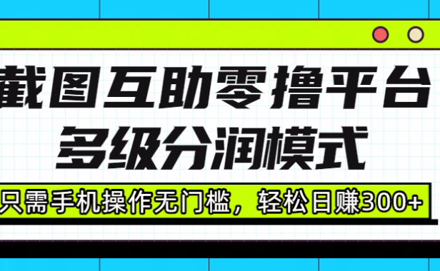 截图互助零撸平台，多级分润模式，只需手机操作无门槛，轻松日赚300+