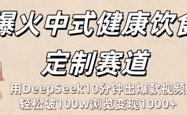 爆火中式健康饮食定制赛道:用DeepSeek10分钟出爆款视频,轻松破100w浏览变现1000+