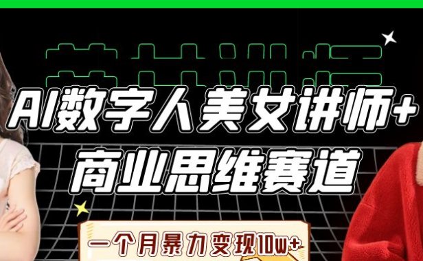 AI数字人美女讲师+商业思维赛道,一个月暴力变现10w+