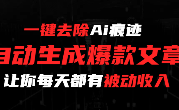 一键去除Ai痕迹，全自动生成爆款文章，让你每天都有睡后收入