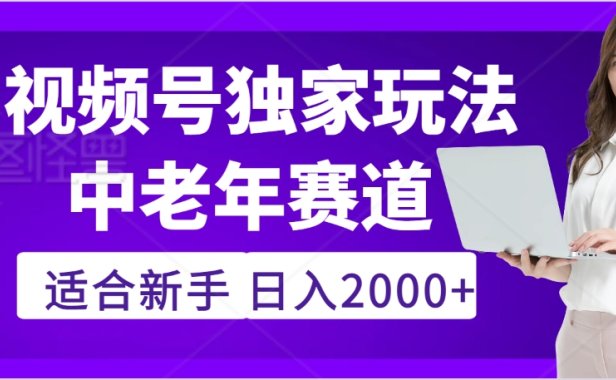 2025年疯传独家秘籍！，零门槛搬运视频号老年养生赛道惊现神技，日进斗金 2000+