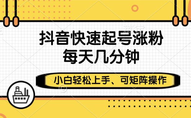 抖音快速起号涨粉,小白轻松上手、每天几分钟,可矩阵操作