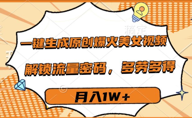 一键生成原创爆火美女视频,多劳多得,解锁流量密码,月入1W+