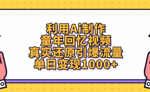 利用Ai制作,童年回忆视频,真实还原引爆流量,单日变现1000+