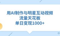 用AI制作，与明星互动视频，流量天花板，单日变现1000+