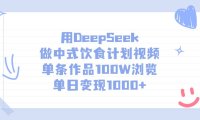 用DeepSeek做,中式饮食计划视频,单条作品100W浏览,单日变现1000+