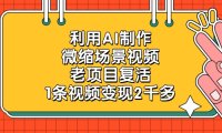 利用AI制作，微缩场景视频，老项目复活，1条视频变现2千多！