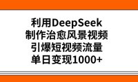 利用DeepSeek制作,治愈风景视频,引爆短视频流量,单日变现1000+