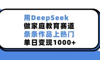用DeepSeek，做家庭教育赛道，条条作品上热门，单日变现1000+