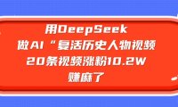 用DeepSeek，做AI“复活历史人物”视频，20条视频涨粉10.2W，赚麻了