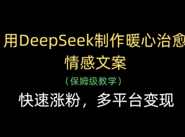 用Deepseek制作暖心治愈情感文案(保姆级教学)快速涨粉,多平台变现