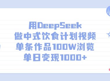 用DeepSeek做,中式饮食计划视频,单条作品100W浏览,单日变现1000+