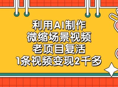 利用AI制作，微缩场景视频，老项目复活，1条视频变现2千多！