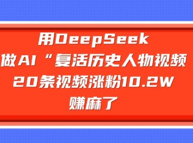 用DeepSeek，做AI“复活历史人物”视频，20条视频涨粉10.2W，赚麻了