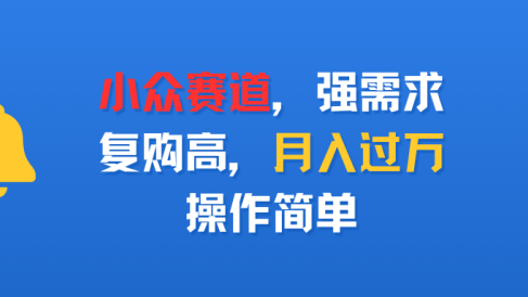 小众赛道,强需求,复购高,月入过万,操作简单