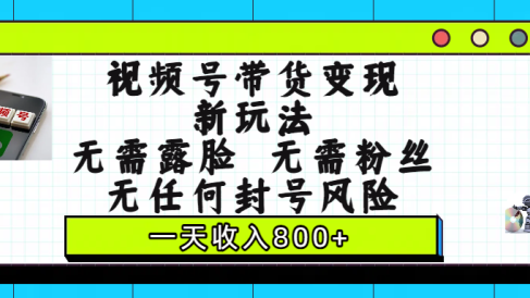 视频号带货变现新玩法,无需露脸,无需粉丝,无任何封号风险,一天收入800+