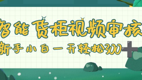 智能货柜视频审核,零门槛,几秒一单,多劳多得,新人小白一天轻松 300+