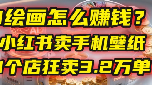 AI绘画怎么赚钱?2025年“手机壁纸”项目:0成本,1个店狂卖3.2万单!(小红书)