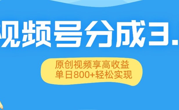 视频号分成3.0升级:原创视频享高收益,单日800+轻松实现