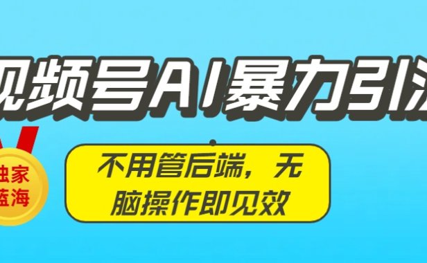独家蓝海！视频号AI暴力引流：不用管后端，无脑操作即见效