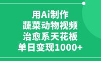 利用Ai制作蔬菜动物视频，治愈系天花板，单日变现1000+