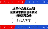 18条作品涨22W粉,唐僧励志情感语录教程解析,快速起号涨粉
