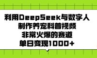 利用DeepSeek，与数字人，制作养宠科普视频，非常火爆的赛道，单日变现1000+