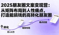 2025朋友圈文案变现营：从矩阵布局到人性痛点，打造能搞钱的高转化朋友圈
