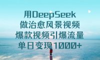 用DeepSeek做治愈风景视频，引爆流量爆款视频，单日变现1000+