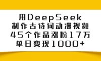 用DeepSeek制作，古诗词动漫视频，45个作品涨粉17万，单日变现1000+