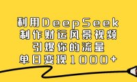 利用DeepSeek制作财运风景视频，直接引爆你的流量，单日变现1000+