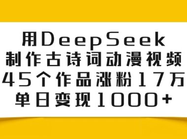 利用DeepSeek制作古诗词动漫视频，45个作品涨粉17万，单日变现1000+