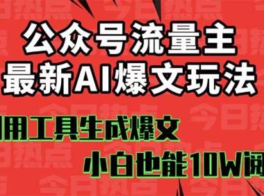 公众号流量主掘金新玩法,利用AI工具发布爆文,小白也能篇篇10W+文章