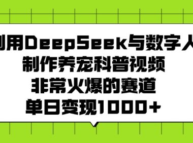 利用DeepSeek与数字人制作，养宠科普视频，非常火爆的赛道，单日变现1000+