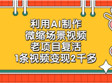 利用AI制作，老项目复活，微缩场景视频，1条视频变现2千多！