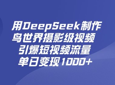 用DeepSeek,制作鸟世界摄影级视频,引爆短视频流量,单日变现1000+